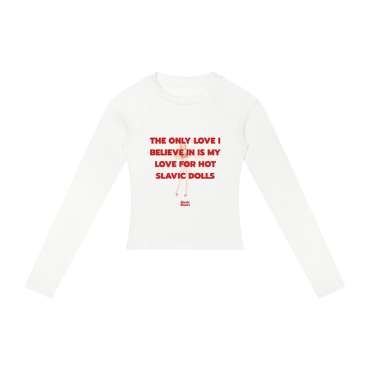 The Only Love I Believe In Is My Love For Hot Slavic Dolls Women's Long Sleeve