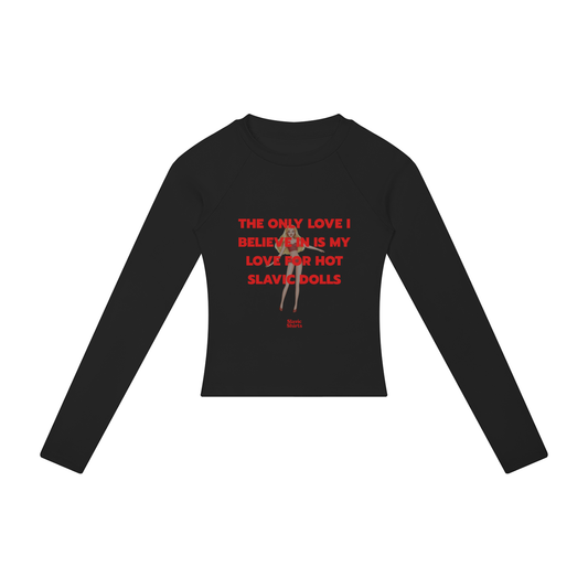 The Only Love I Believe In Is My Love For Hot Slavic Dolls Women's Long Sleeve – Black